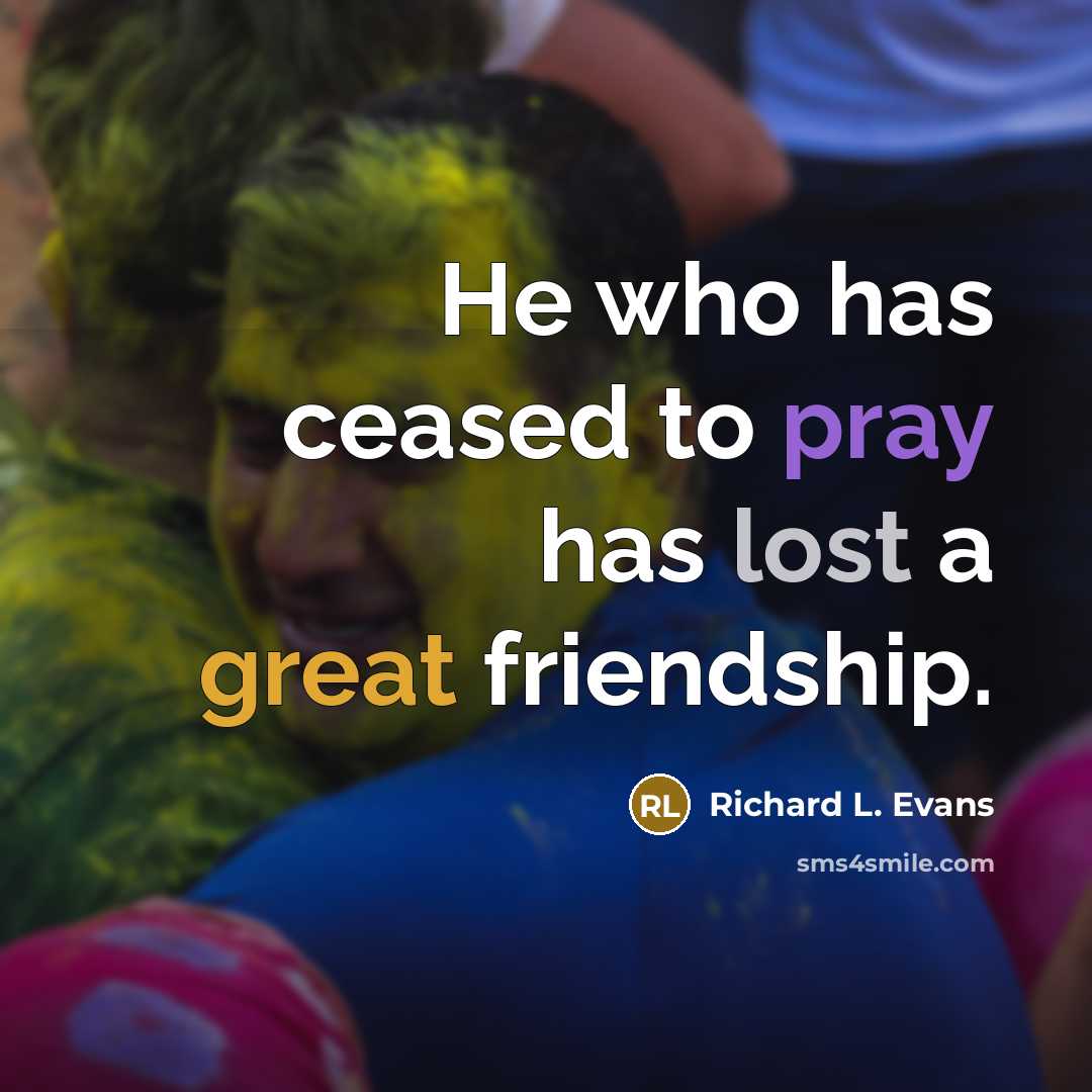 “He who has ceased to pray has lost a great friendship.” quote by Richard L. Evans