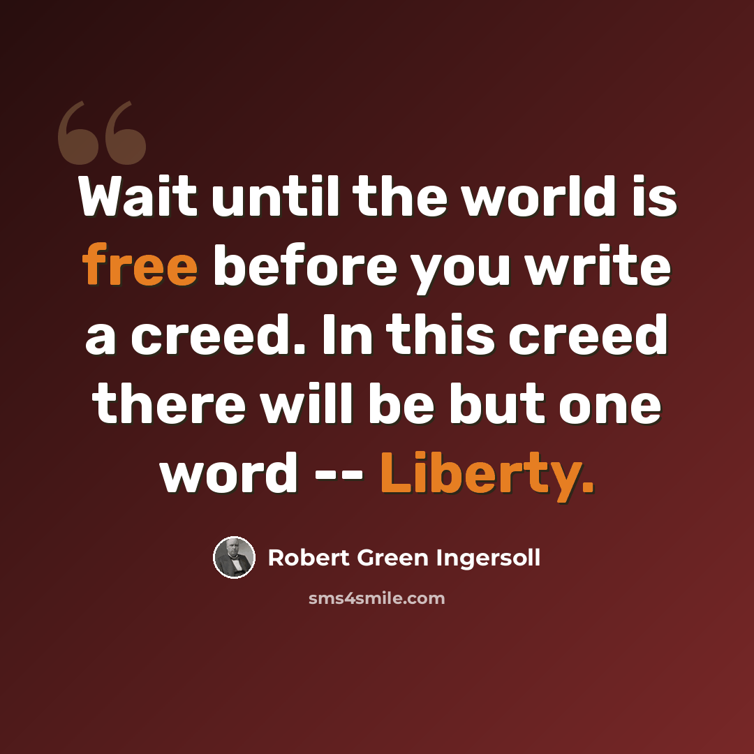 “Wait until the world is free before you write a creed. In this creed there will be but one word -- Liberty.” quote by Robert Green Ingersoll