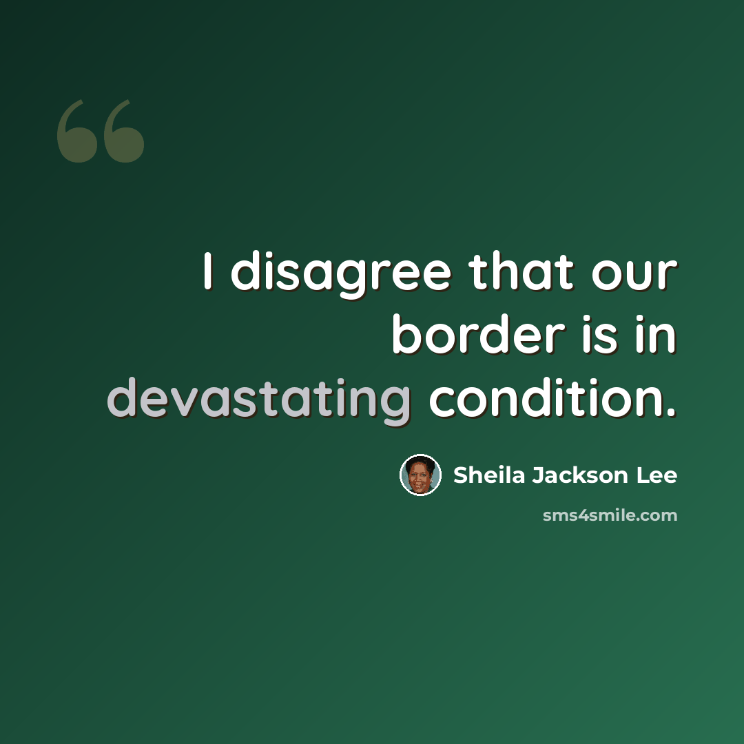 “I disagree that our border is in devastating condition.” quote by Sheila Jackson Lee