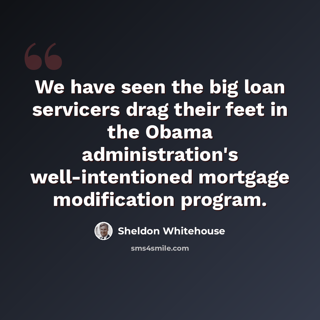 “We have seen the big loan servicers drag their feet in the Obama administration's well-intentioned mortgage modification program.” quote by Sheldon Whitehouse