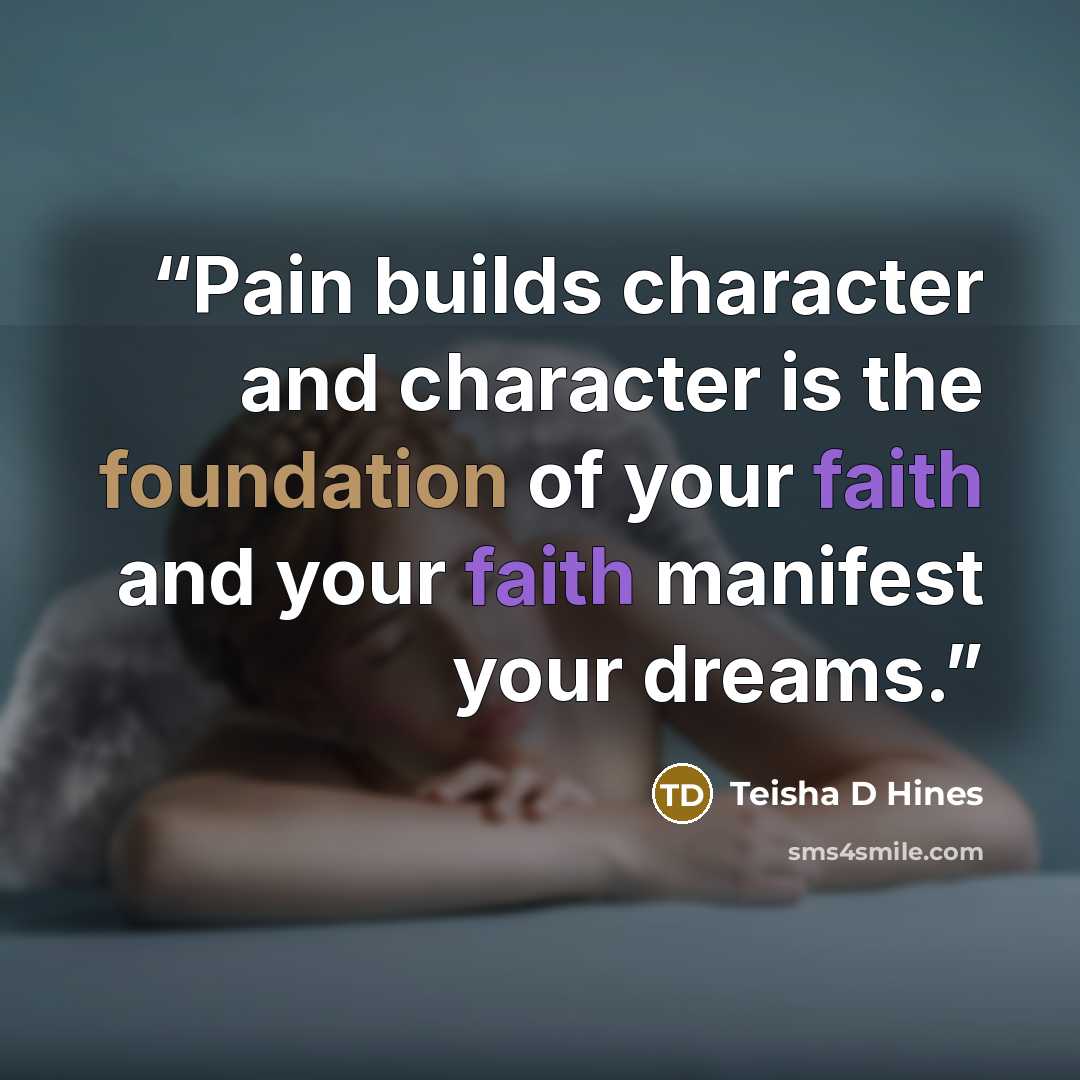 “Pain builds character and character is the foundation of your faith and your faith manifest your dreams.” quote by Teisha D Hines