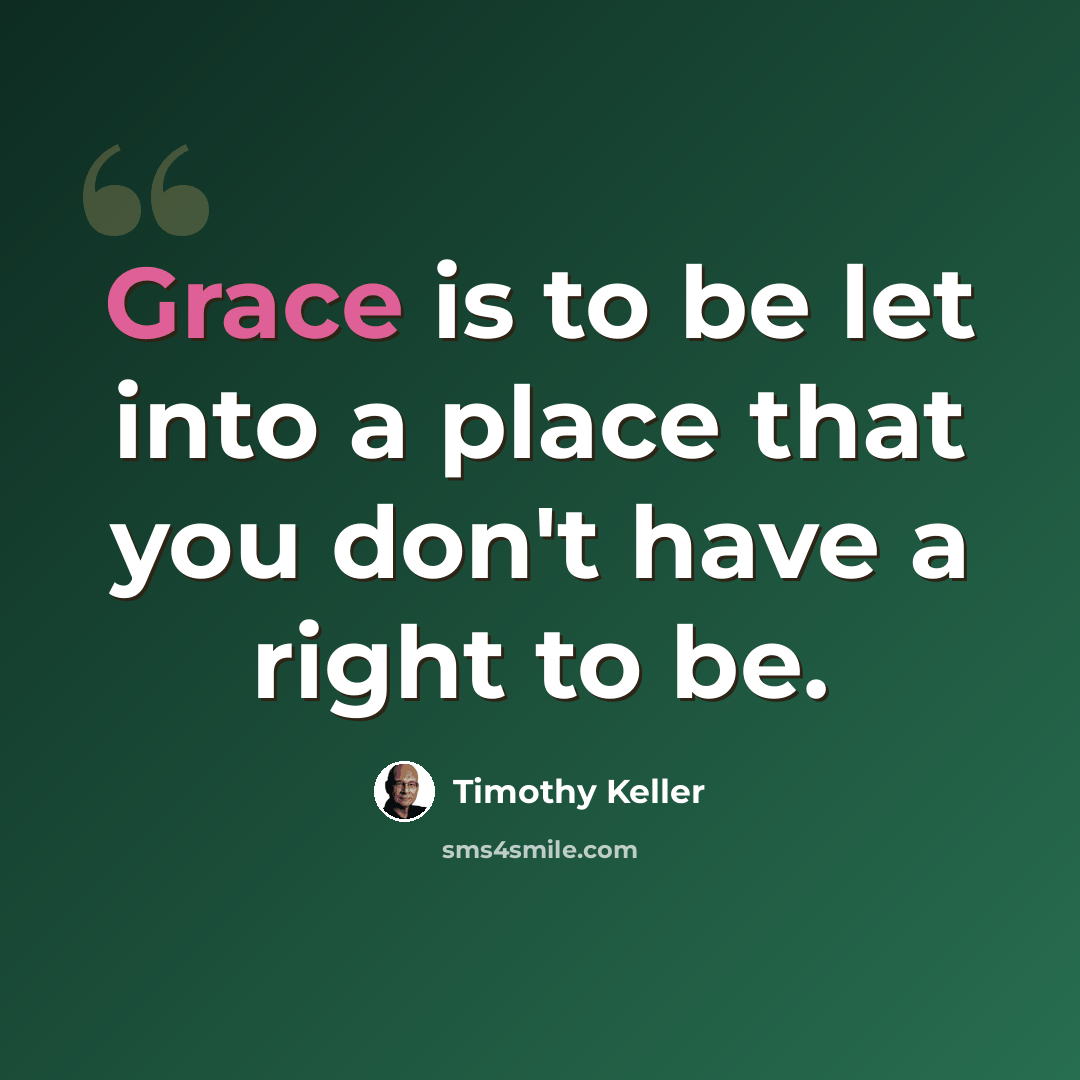 “Grace is to be let into a place that you don't have a right to be.” quote by Timothy Keller