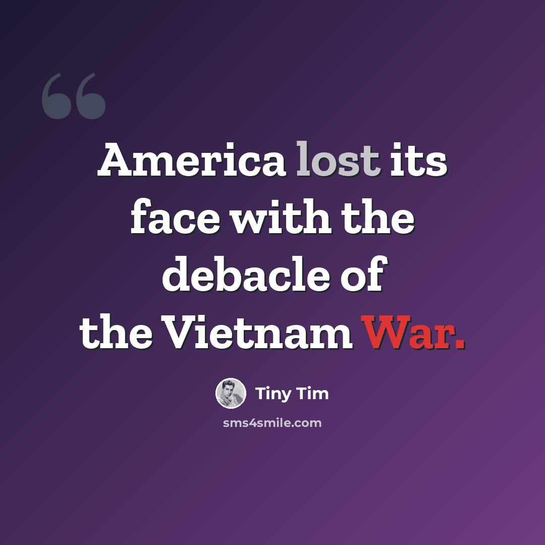 “America lost its face with the debacle of the Vietnam War.” quote by Tiny Tim