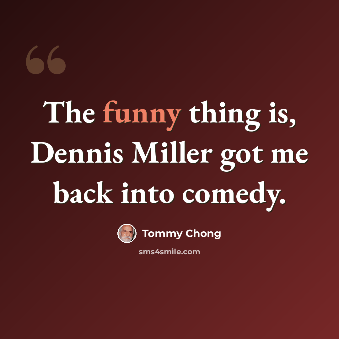 “The funny thing is, Dennis Miller got me back into comedy.” quote by Tommy Chong