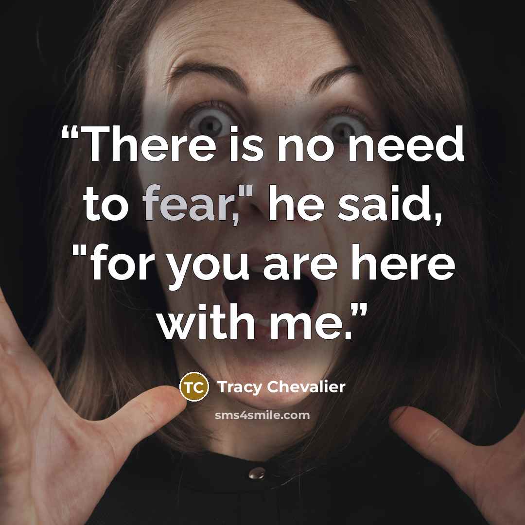 “There is no need to fear," he said, "for you are here with me.” quote by Tracy Chevalier