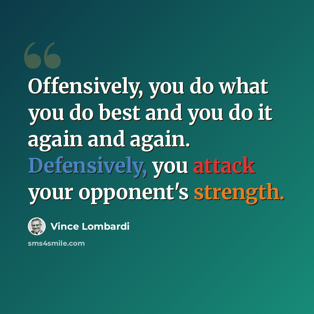 “Offensively, you do what you do best and you do it again and again. Defensively, you attack your opponent's strength.” quote by Vince Lombardi