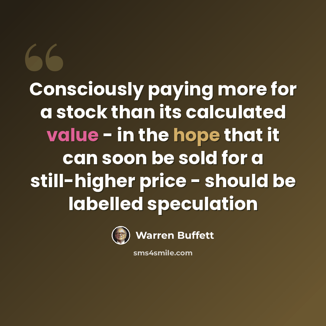 “Consciously paying more for a stock than its calculated value - in the hope that it can soon be sold for a still-higher price - should be labelled speculation” quote by Warren Buffett