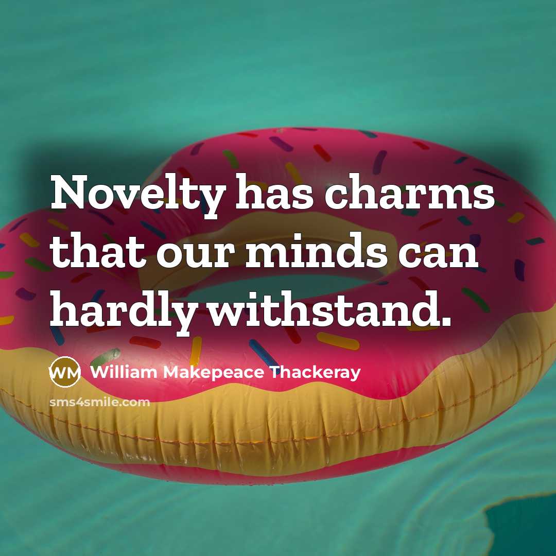 “Novelty has charms that our minds can hardly withstand.” quote by William Makepeace Thackeray