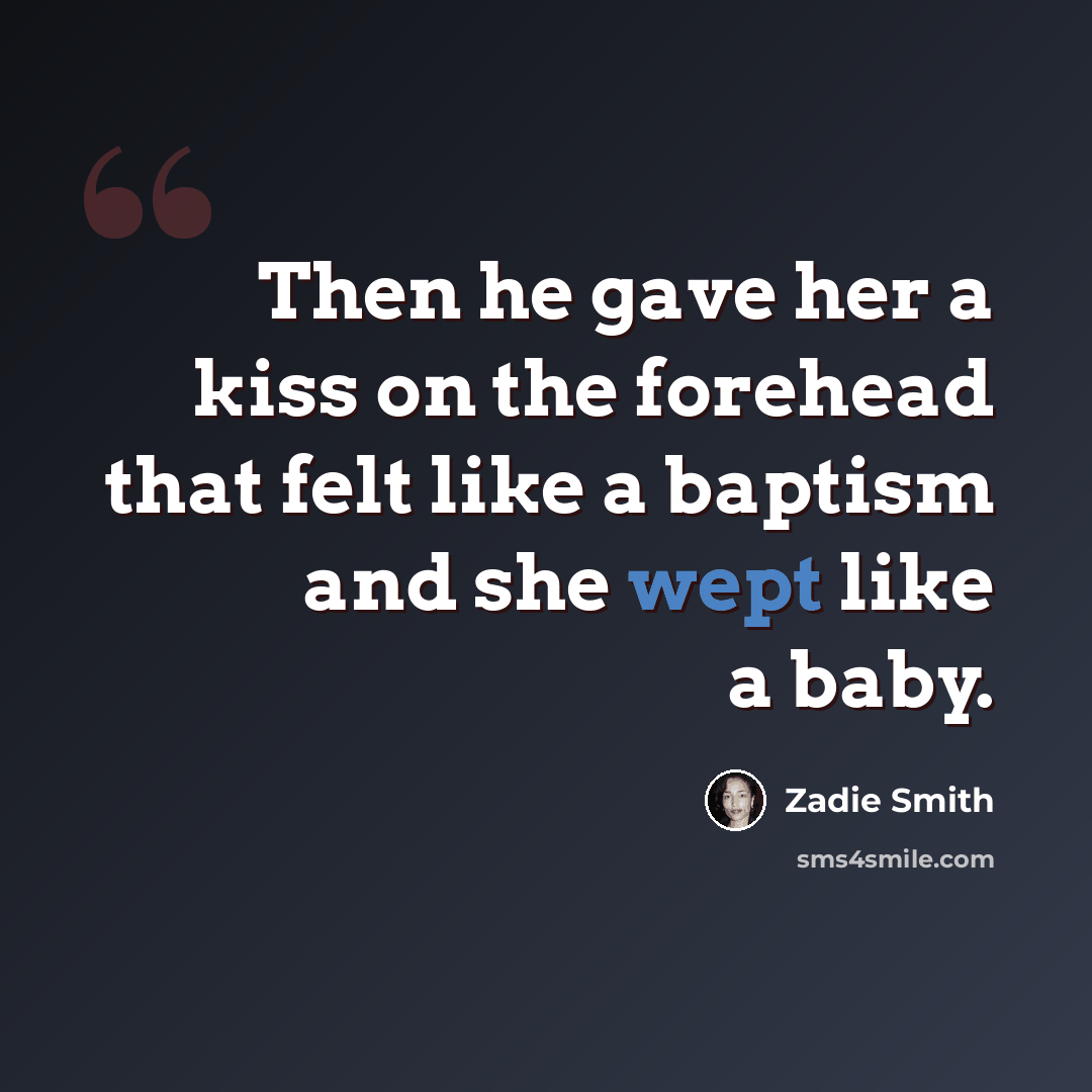 “Then he gave her a kiss on the forehead that felt like a baptism and she wept like a baby.” quote by Zadie Smith
