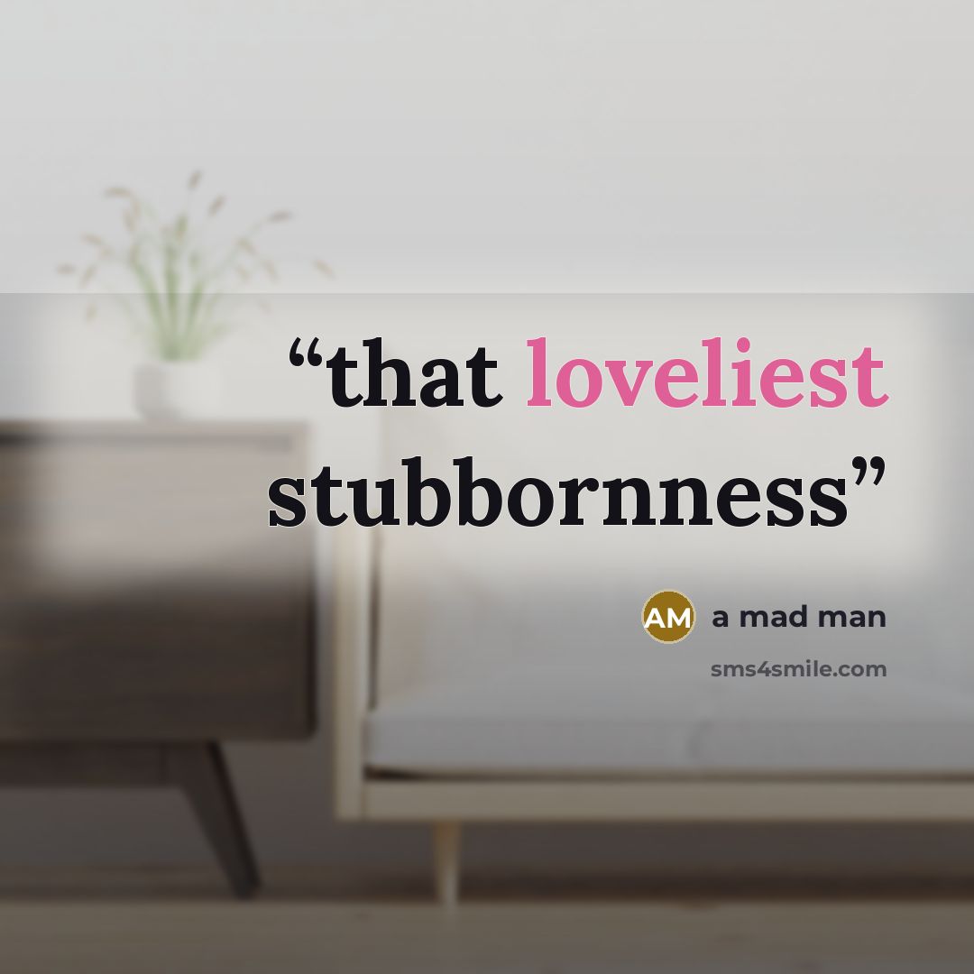 “that loveliest stubbornness” quote by a mad man