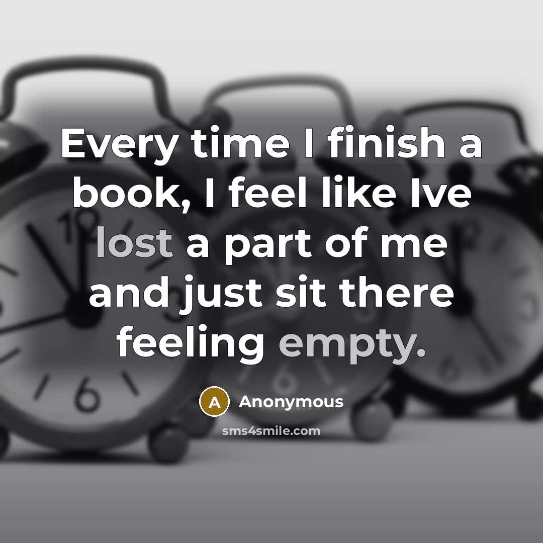 “Every time I finish a book, I feel like Ive lost a part of me and just sit there feeling empty.” quote by Anonymous