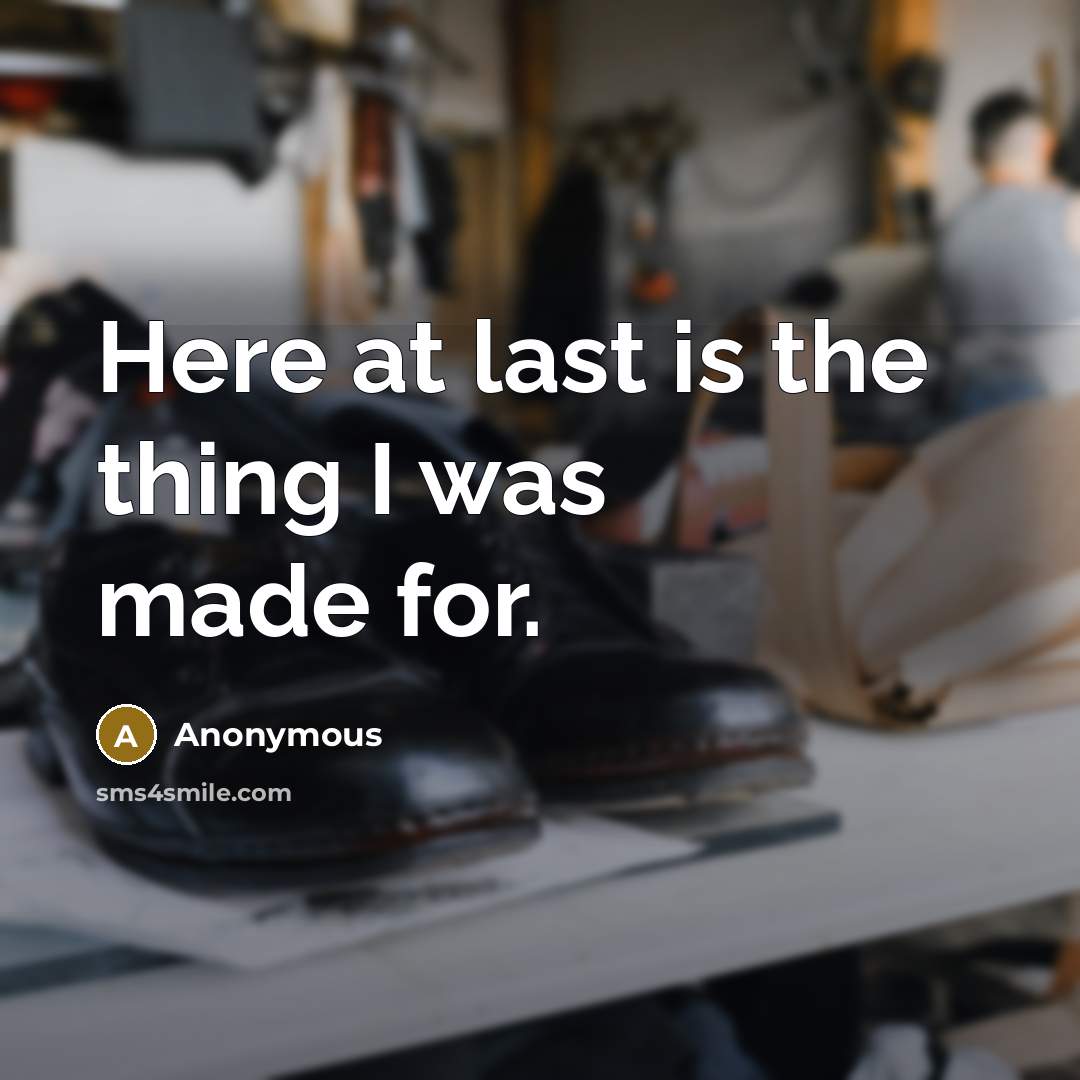 “Here at last is the thing I was made for.” quote by Anonymous