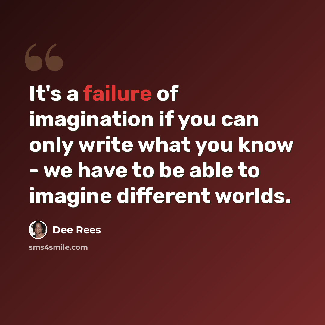 “It's a failure of imagination if you can only write what you know - we have to be able to imagine different worlds.” quote by Dee Rees
