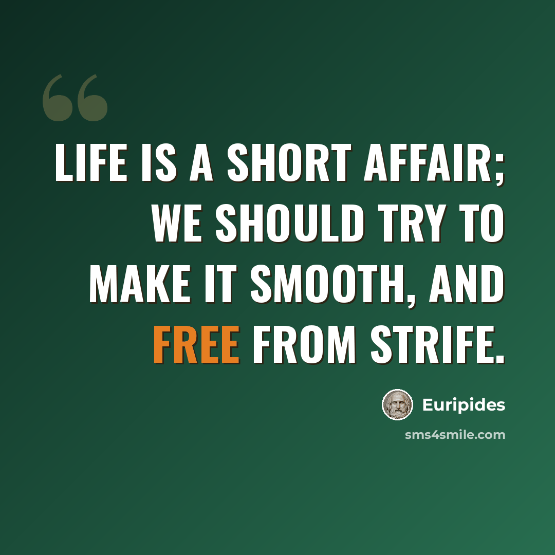 “Life is a short affair; We should try to make it smooth, and free from strife.” quote by Euripides