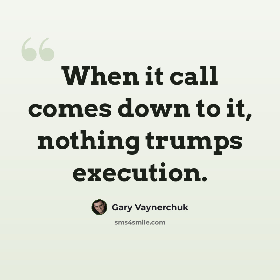 “When it call comes down to it, nothing trumps execution.” quote by Gary Vaynerchuk