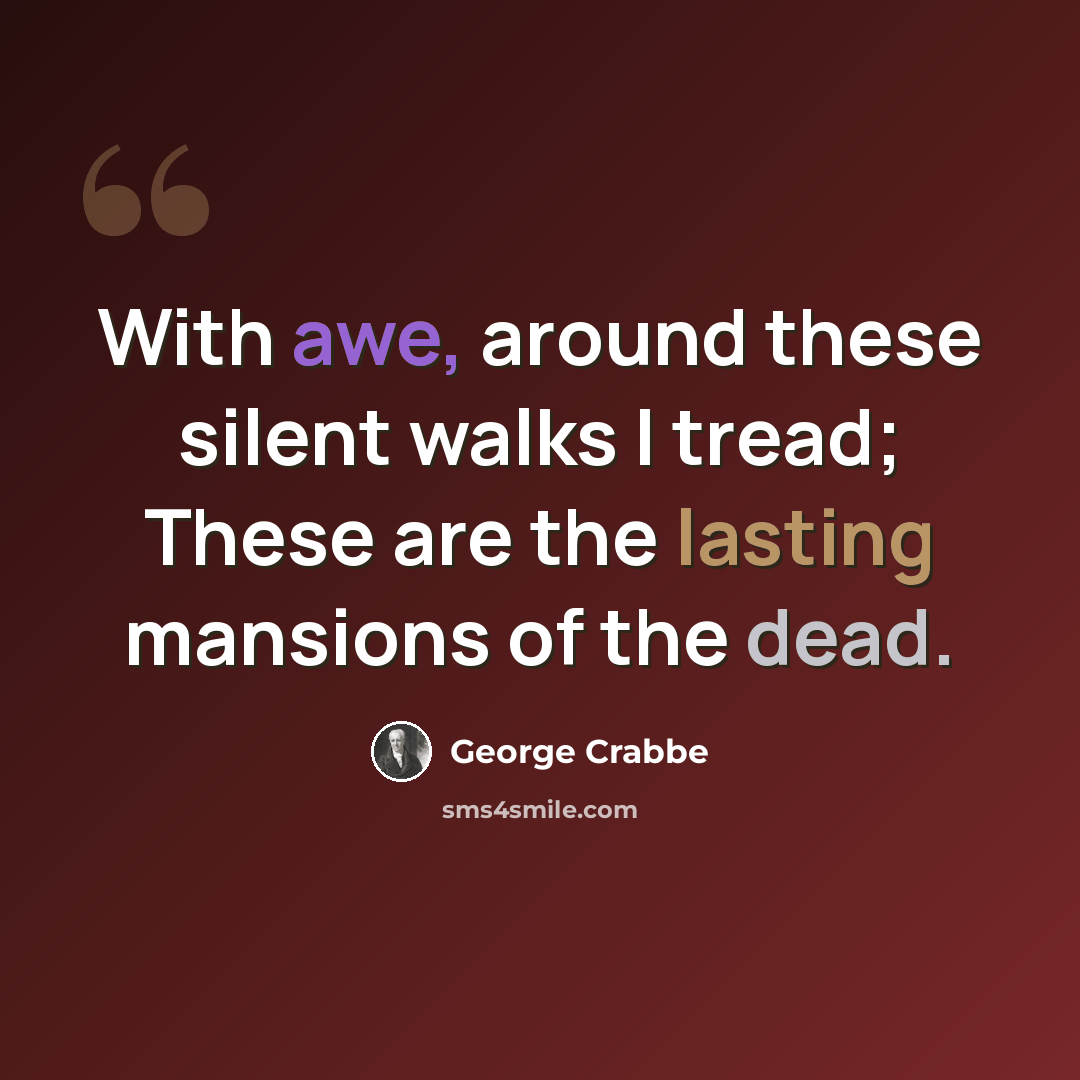“With awe, around these silent walks I tread; These are the lasting mansions of the dead.” quote by George Crabbe