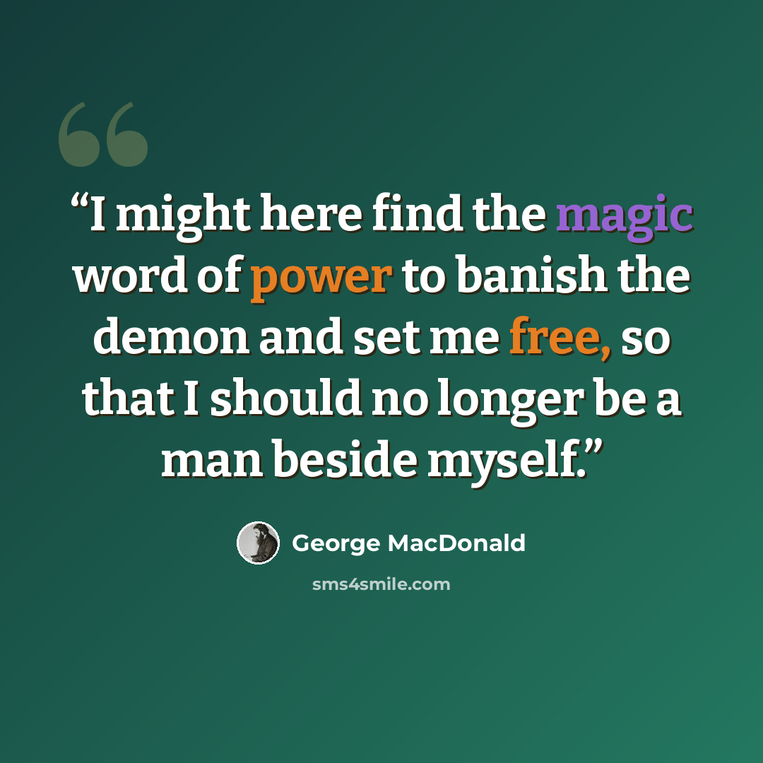 “I might here find the magic word of power to banish the demon and set me free, so that I should no longer be a man beside myself.” quote by George MacDonald