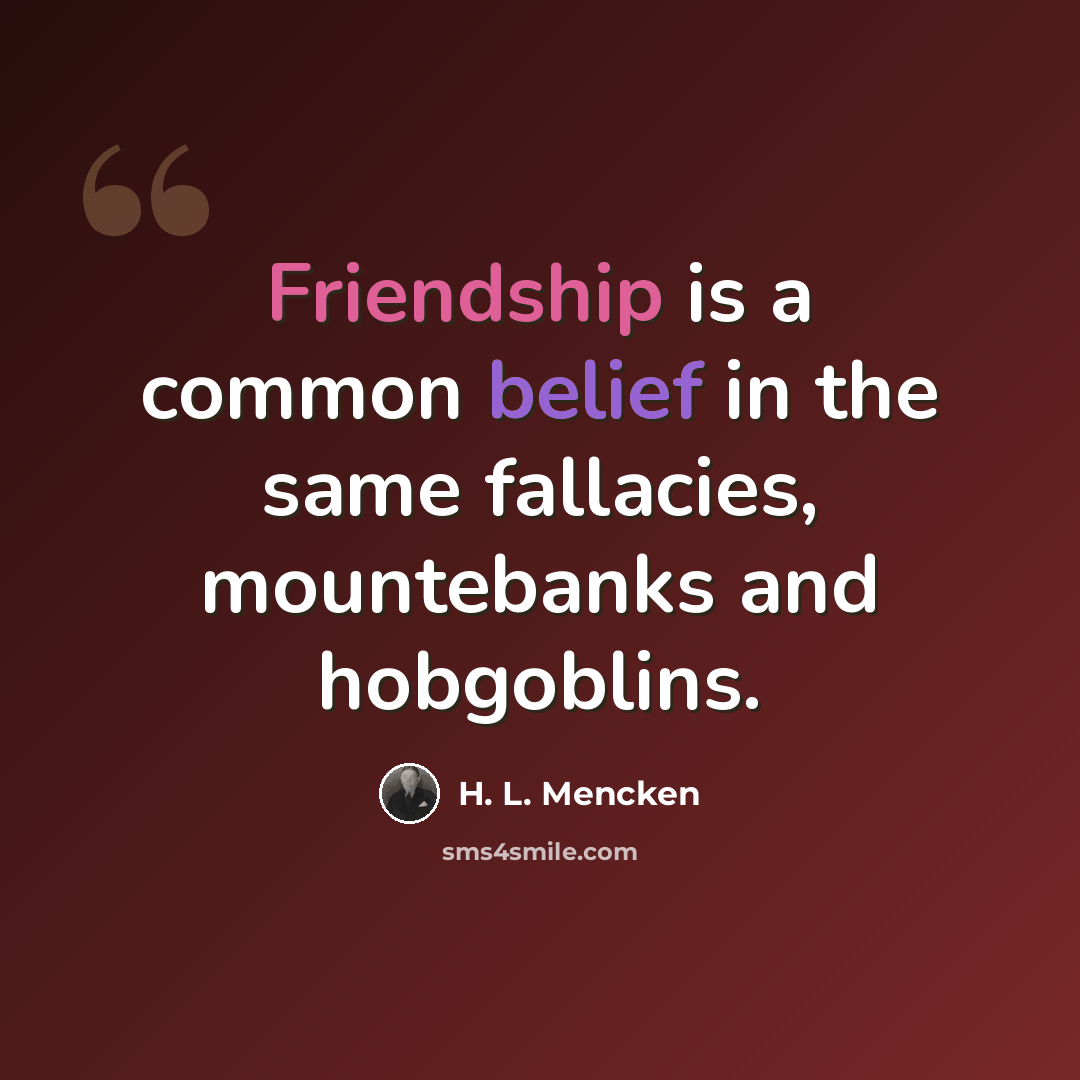 “Friendship is a common belief in the same fallacies, mountebanks and hobgoblins.” quote by H. L. Mencken
