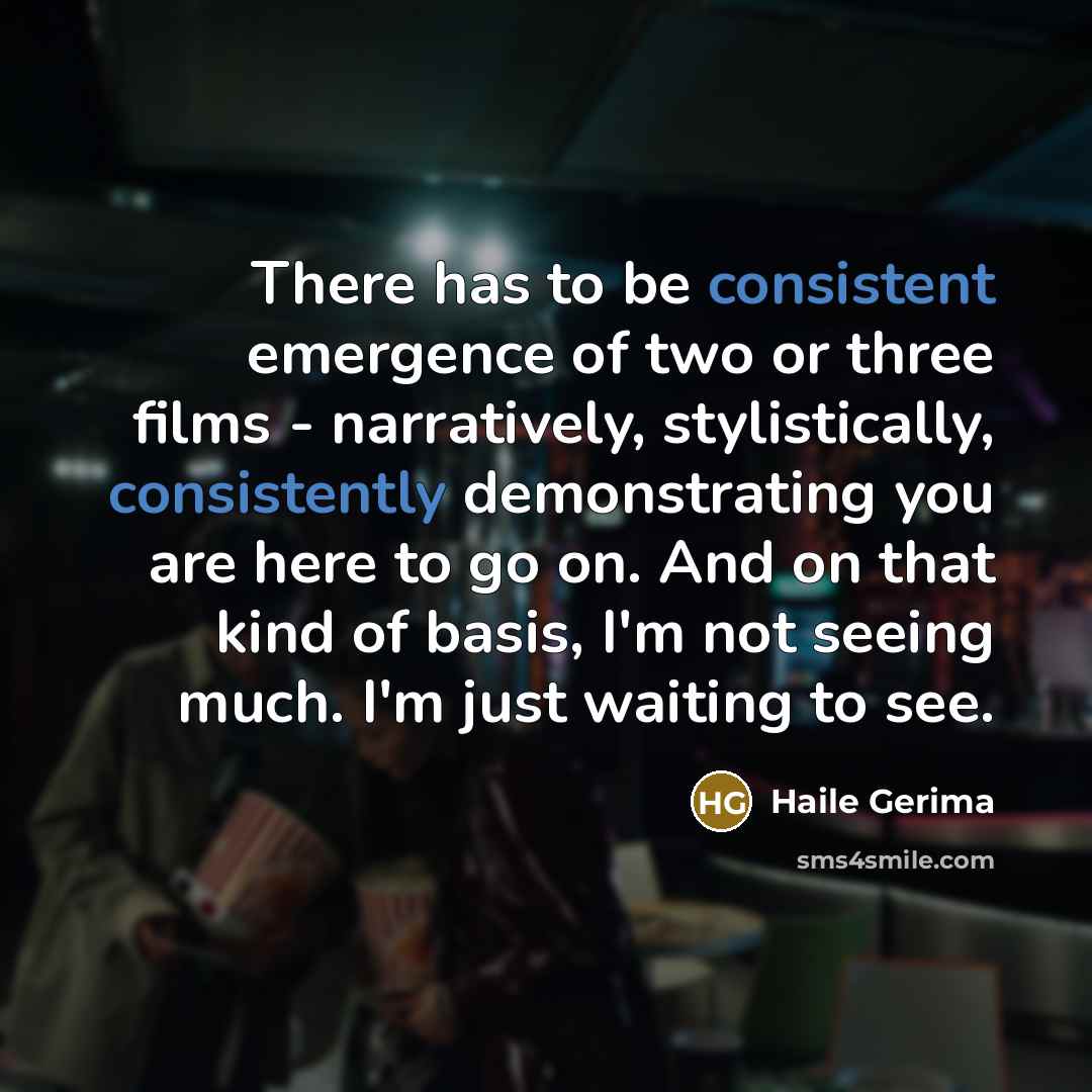 “There has to be consistent emergence of two or three films - narratively, stylistically, consistently demonstrating you are here to go on. And on that kind of basis, I'm not seeing much. I'm just waiting to see.” quote by Haile Gerima