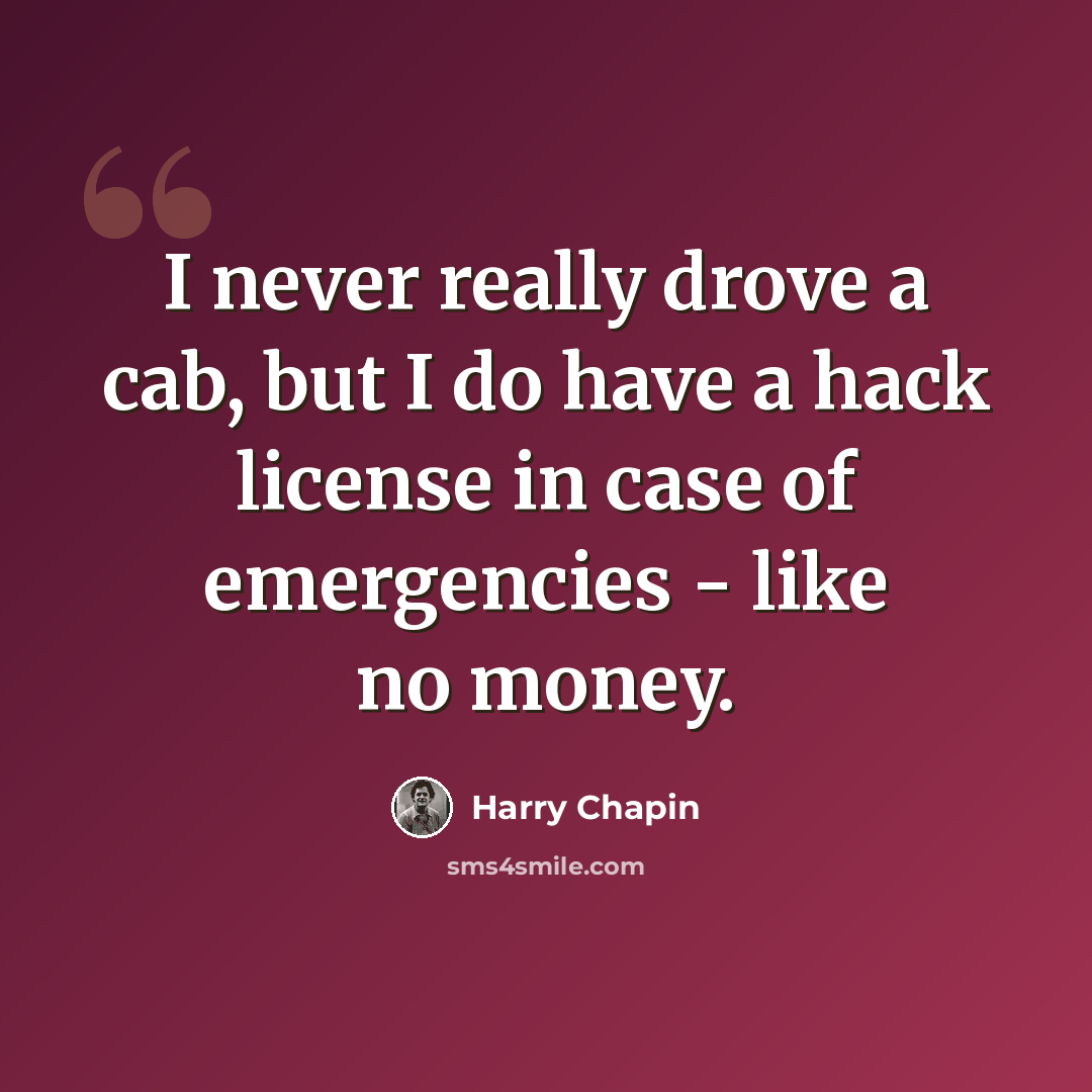 “I never really drove a cab, but I do have a hack license in case of emergencies - like no money.” quote by Harry Chapin