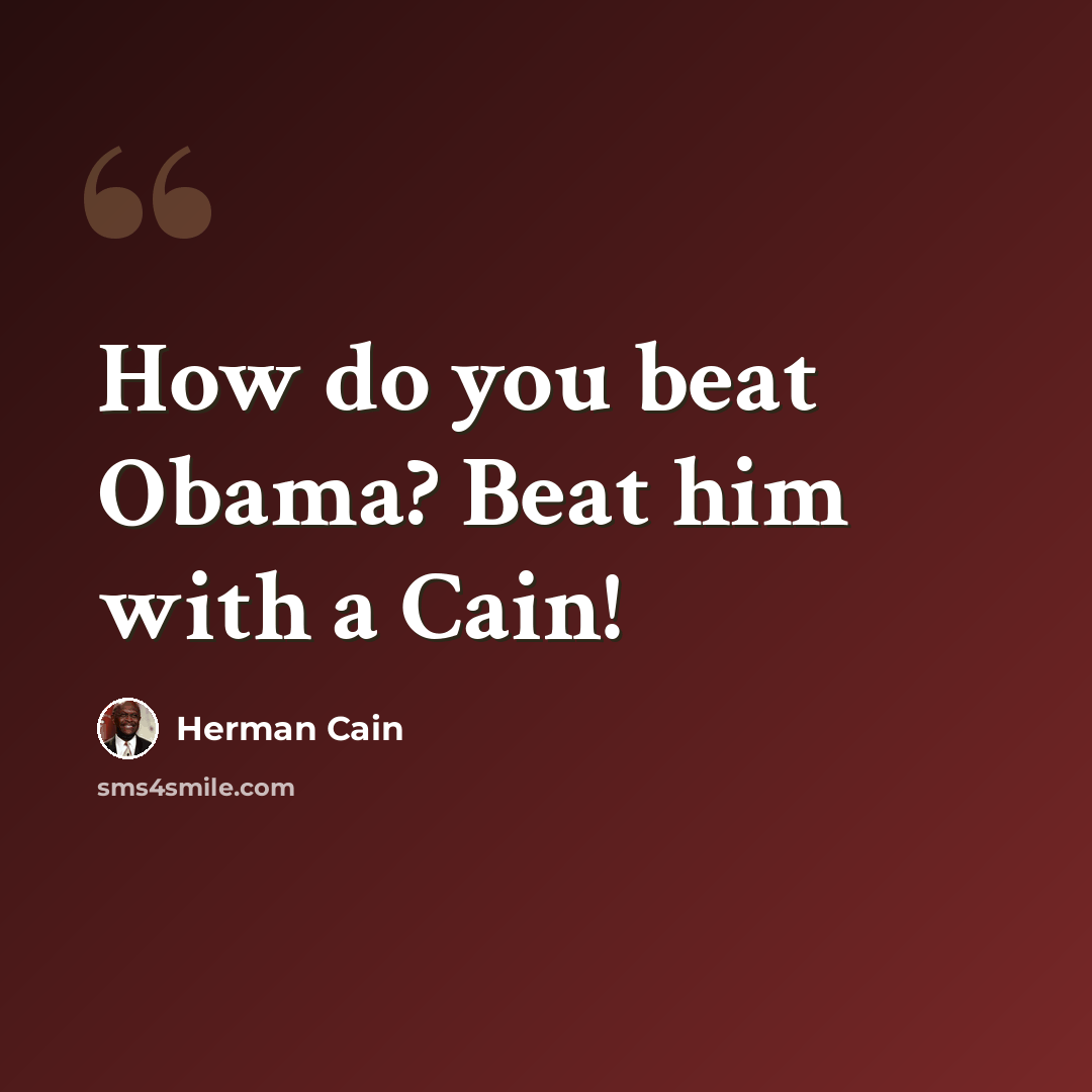 “How do you beat Obama? Beat him with a Cain!” quote by Herman Cain
