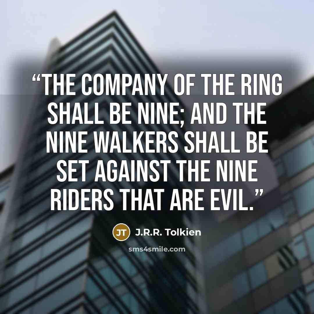 “The Company of the Ring shall be Nine; and the Nine Walkers shall be set against the Nine Riders that are evil.” quote by J.R.R. Tolkien