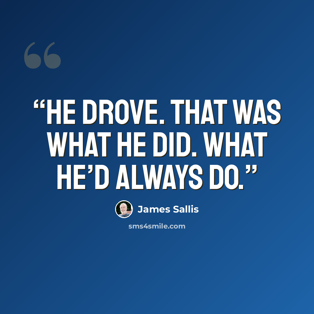 “He drove. That was what he did. What he’d always do.” quote by James Sallis
