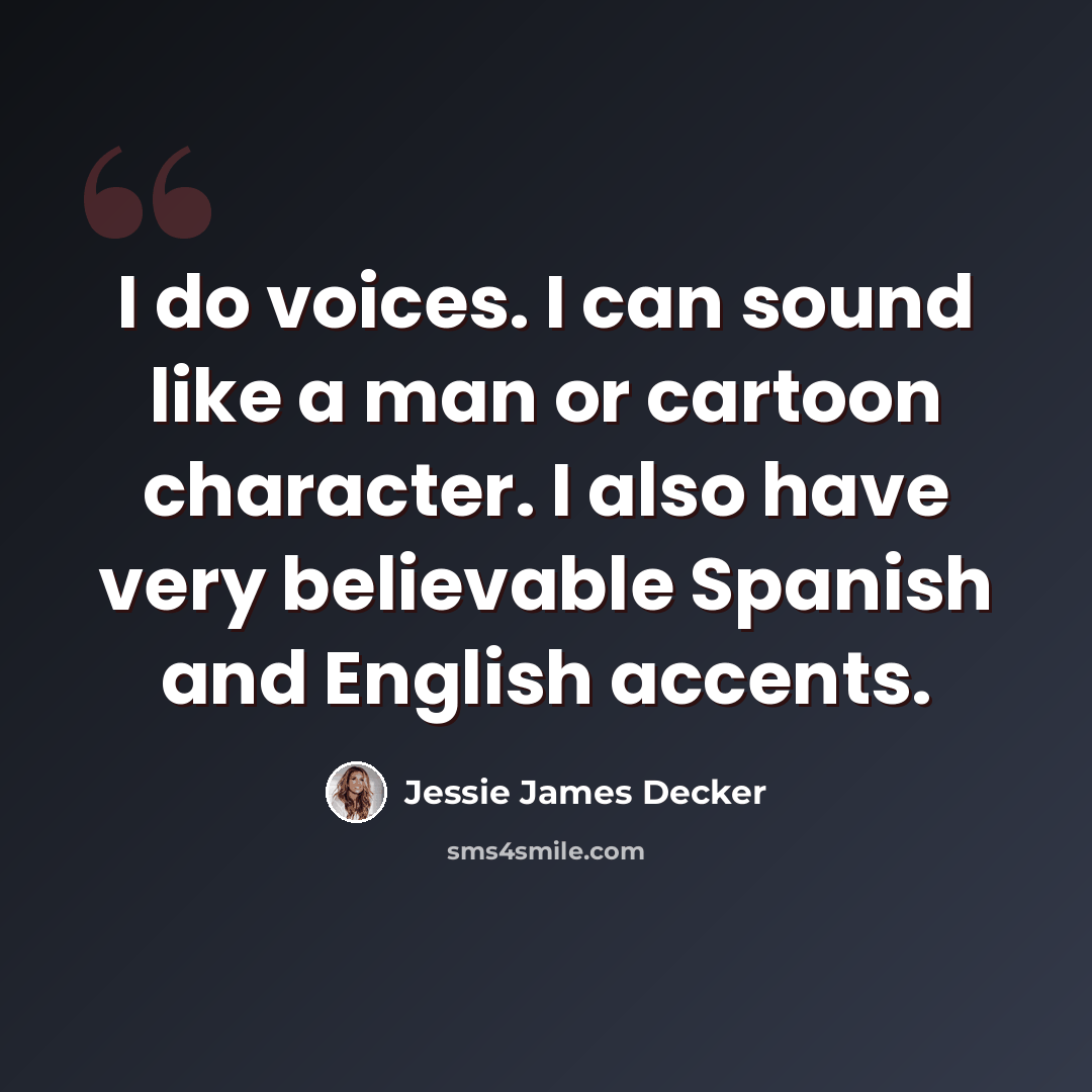 “I do voices. I can sound like a man or cartoon character. I also have very believable Spanish and English accents.” quote by Jessie James Decker