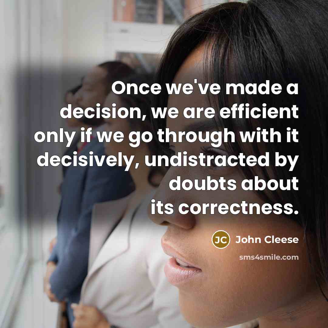 “Once we've made a decision, we are efficient only if we go through with it decisively, undistracted by doubts about its correctness.” quote by John Cleese