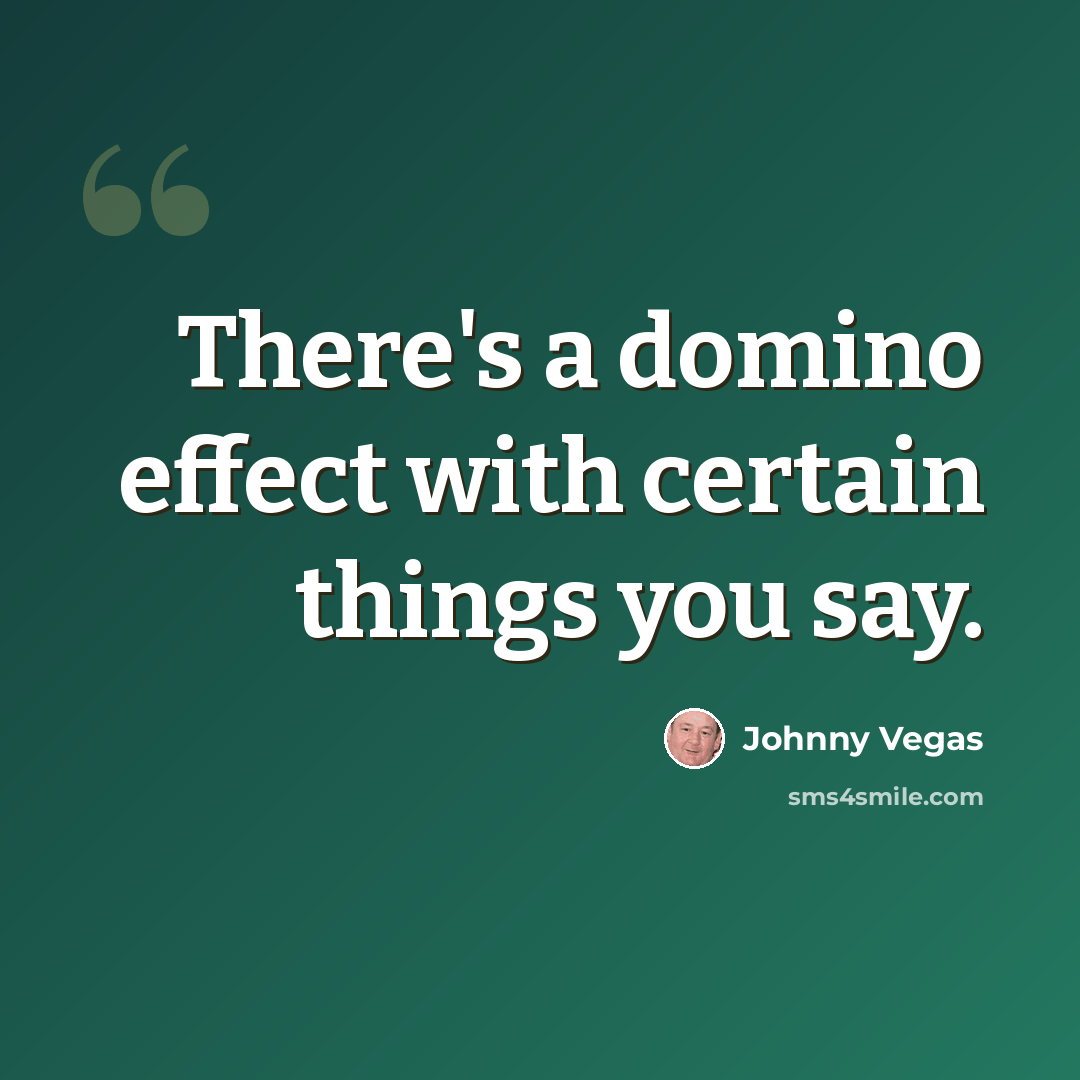 “There's a domino effect with certain things you say.” quote by Johnny Vegas