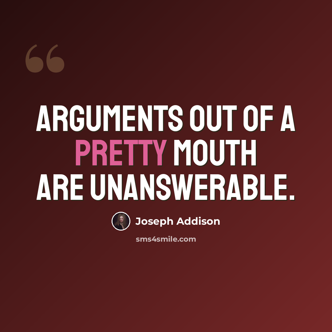 “Arguments out of a pretty mouth are unanswerable.” quote by Joseph Addison