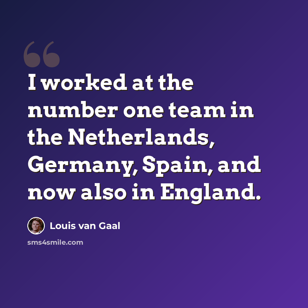 “I worked at the number one team in the Netherlands, Germany, Spain, and now also in England.” quote by Louis van Gaal