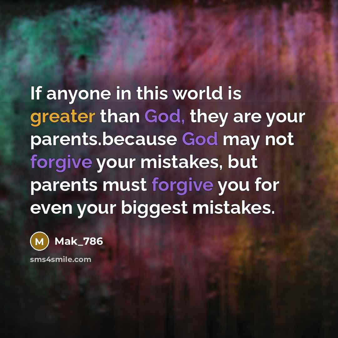 “If anyone in this world is greater than God, they are your parents.because God may not forgive your mistakes, but parents must forgive you for even your biggest mistakes.” quote by Mak_786