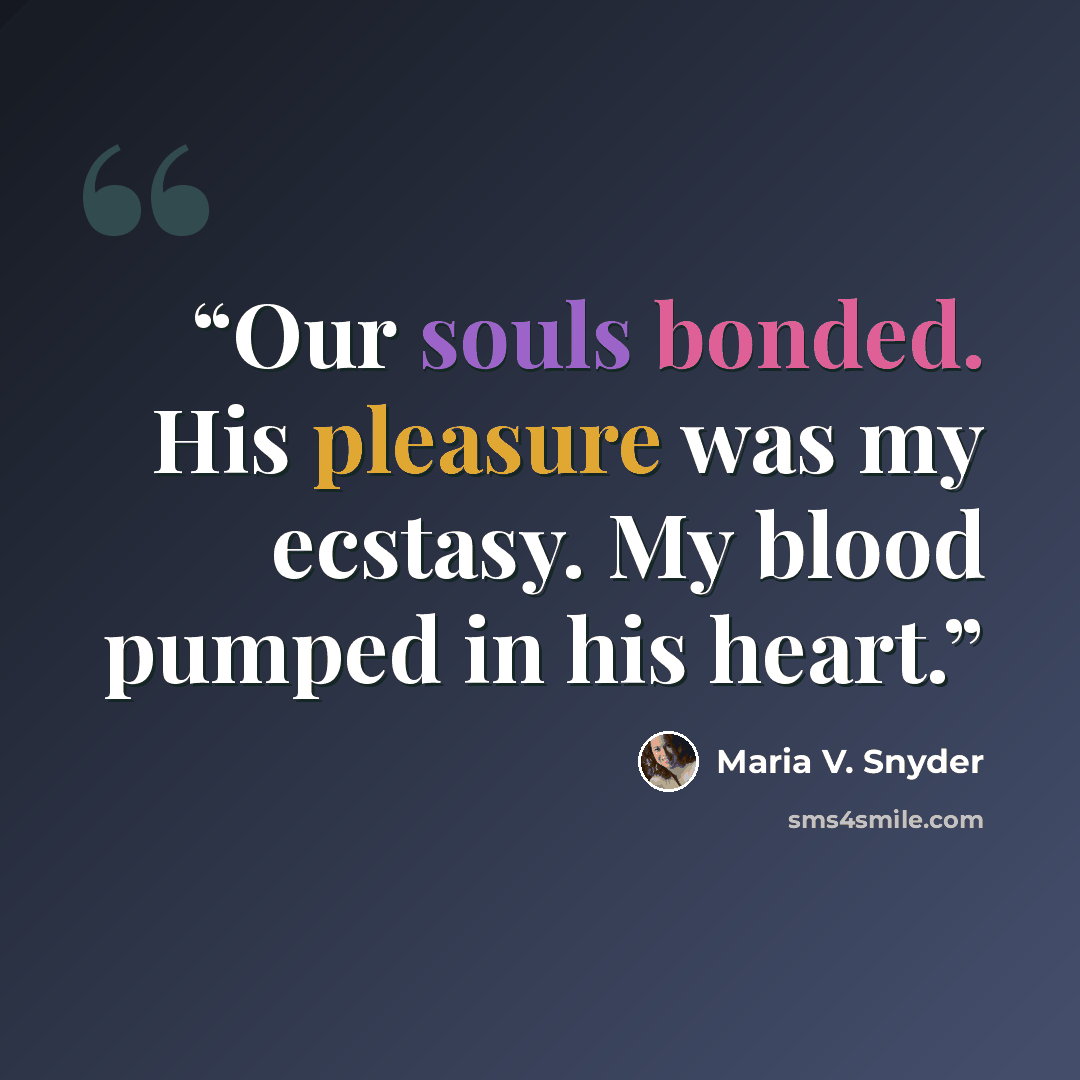 “Our souls bonded. His pleasure was my ecstasy. My blood pumped in his heart.” quote by Maria V. Snyder