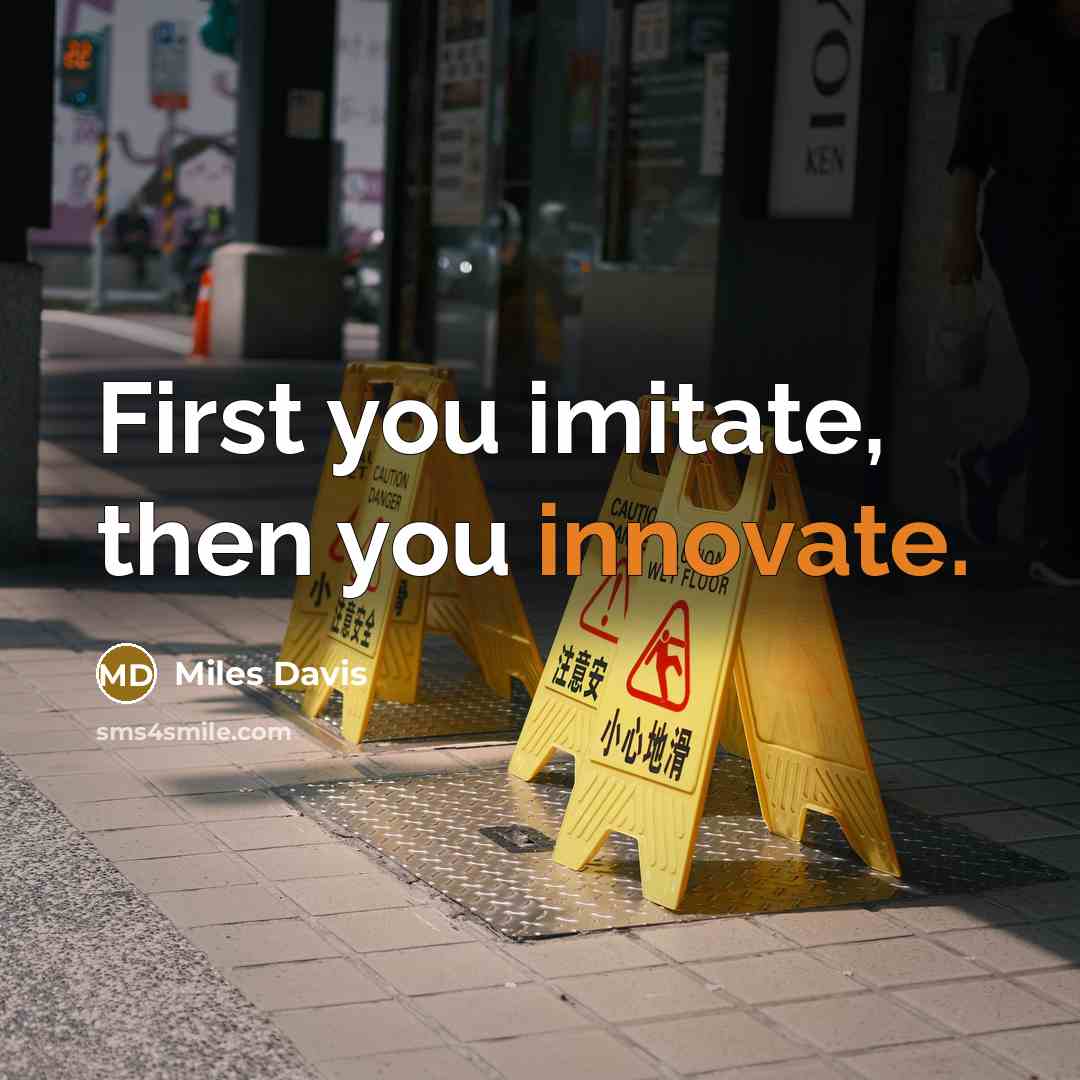 “First you imitate, then you innovate.” quote by Miles Davis