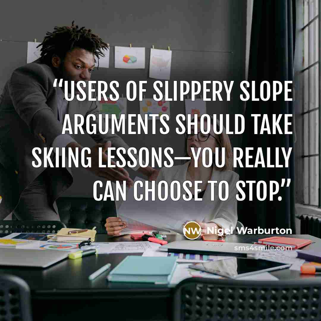 “Users of slippery slope arguments should take skiing lessons—you really can choose to stop.” quote by Nigel Warburton