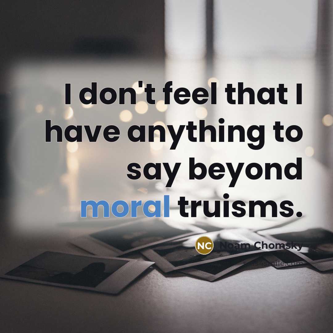 “I don't feel that I have anything to say beyond moral truisms.” quote by Noam Chomsky