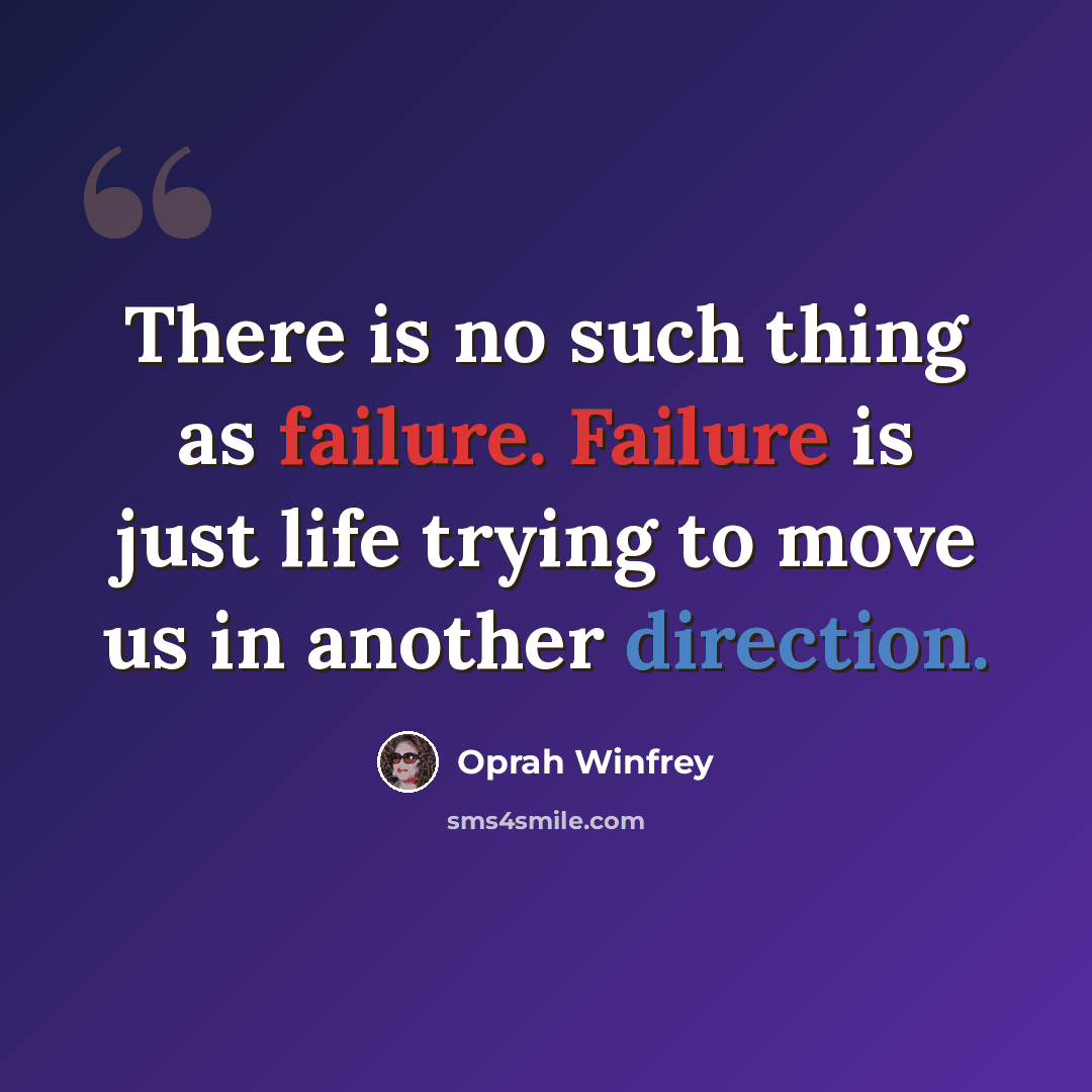 “There is no such thing as failure. Failure is just life trying to move us in another direction.” quote by Oprah Winfrey