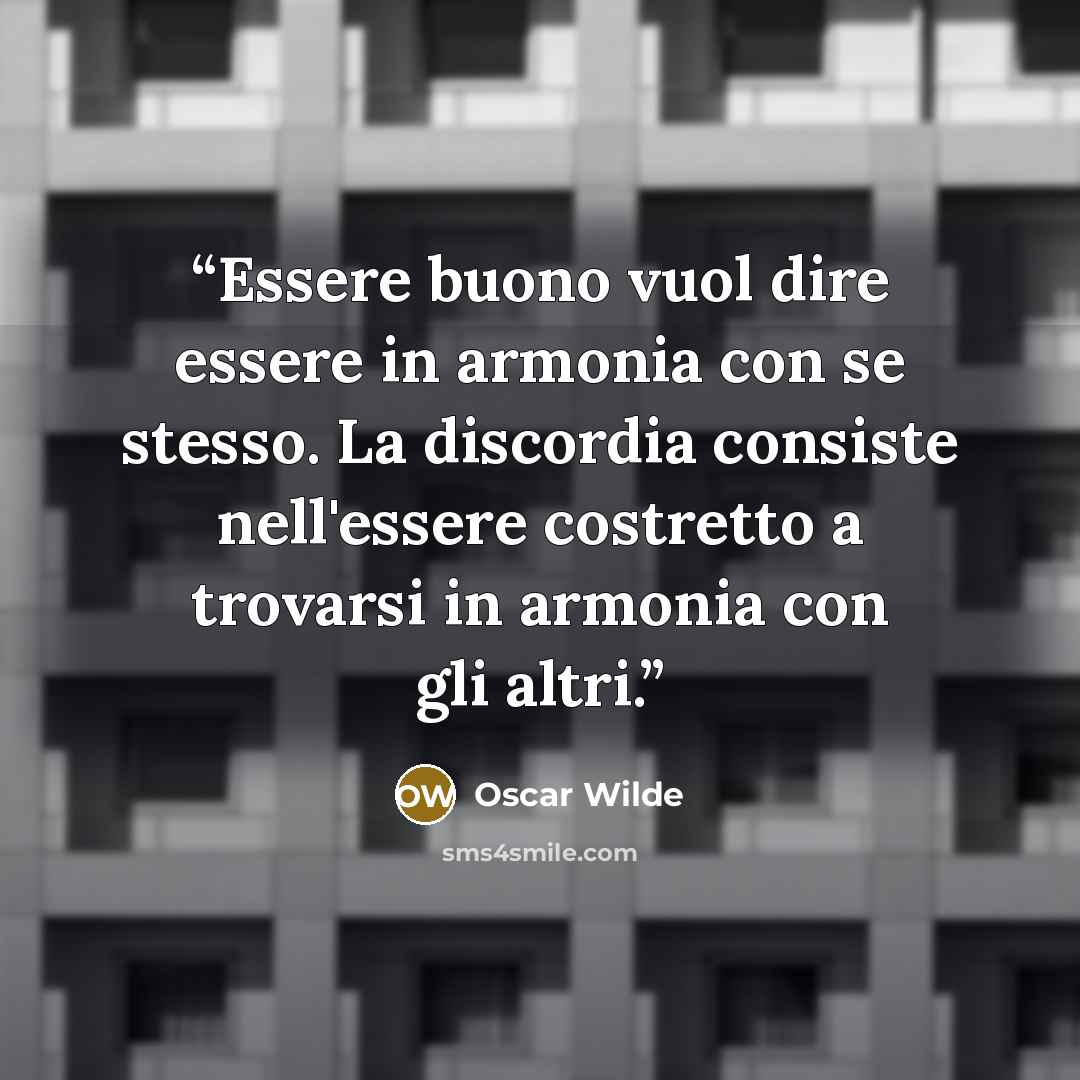 “Essere buono vuol dire essere in armonia con se stesso. La discordia consiste nell'essere costretto a trovarsi in armonia con gli altri.” quote by Oscar Wilde
