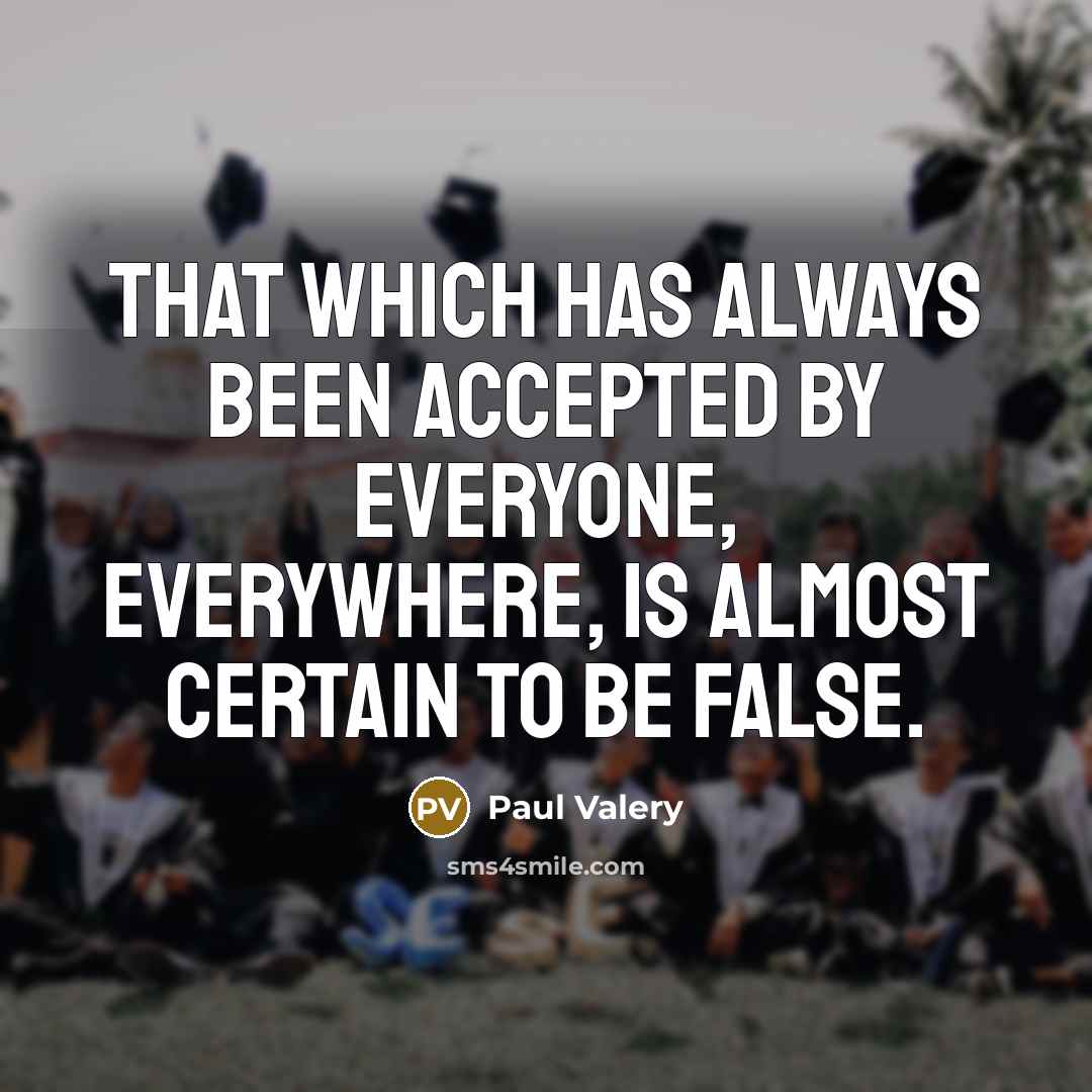 “That which has always been accepted by everyone, everywhere, is almost certain to be false.” quote by Paul Valery