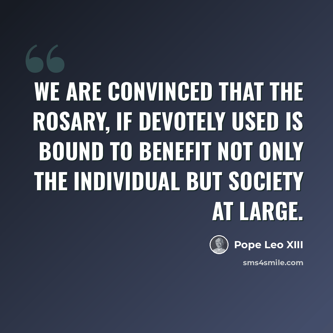 “We are convinced that the Rosary, if devotely used is bound to benefit not only the individual but society at large.” quote by Pope Leo XIII