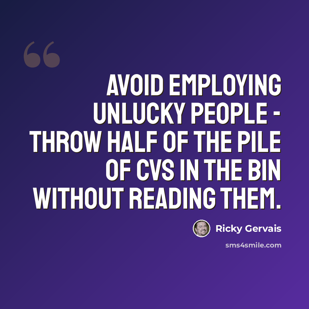 “Avoid employing unlucky people - throw half of the pile of CVs in the bin without reading them.” quote by Ricky Gervais