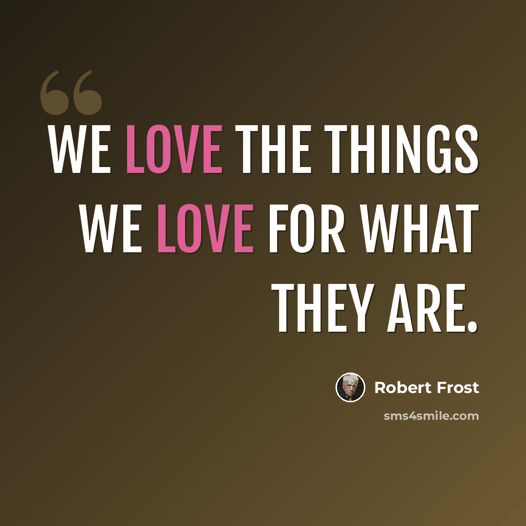“We love the things we love for what they are.” quote by Robert Frost