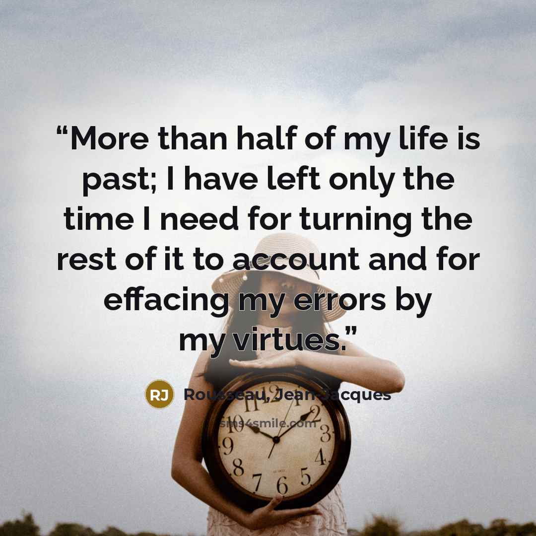 “More than half of my life is past; I have left only the time I need for turning the rest of it to account and for effacing my errors by my virtues.” quote by Rousseau, Jean-Jacques