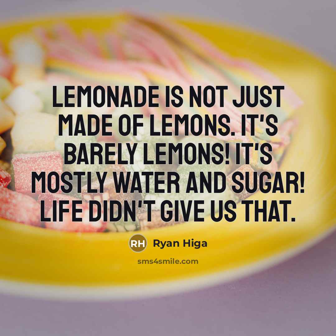 “Lemonade is not just made of lemons. It's barely lemons! It's mostly water and sugar! Life didn't give us that.” quote by Ryan Higa
