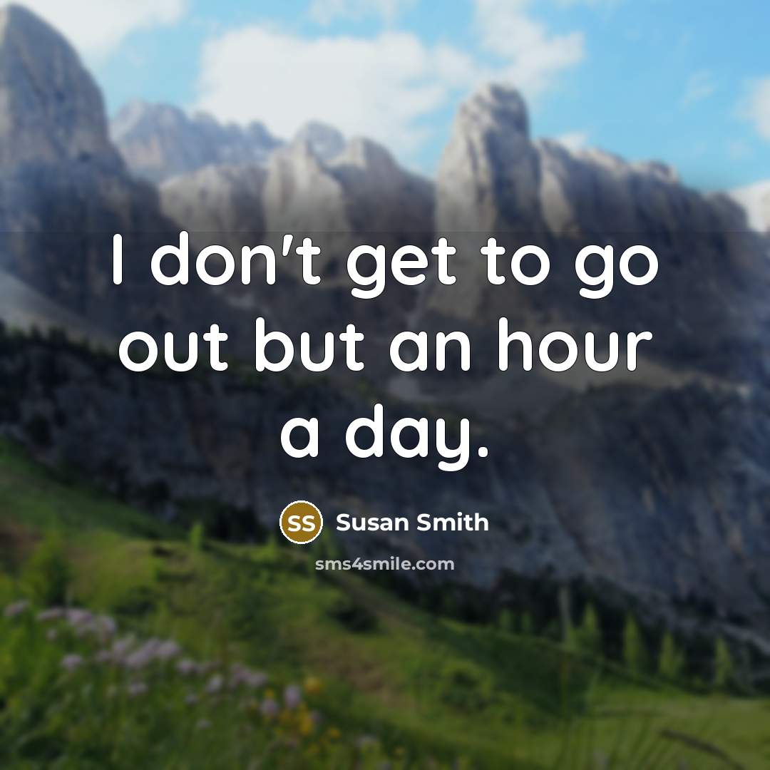 “I don't get to go out but an hour a day.” quote by Susan Smith