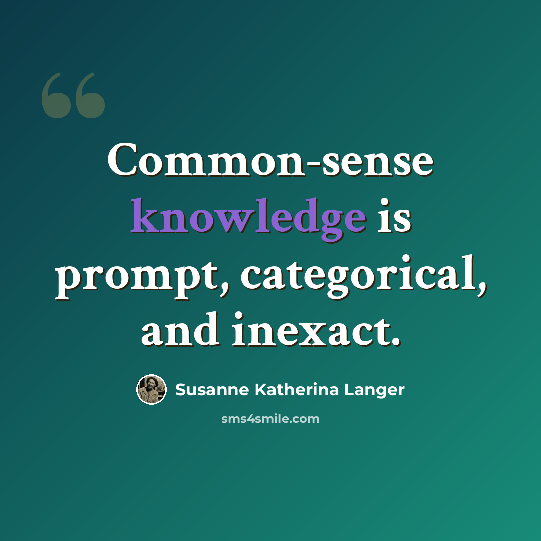 “Common-sense knowledge is prompt, categorical, and inexact.” quote by Susanne Katherina Langer