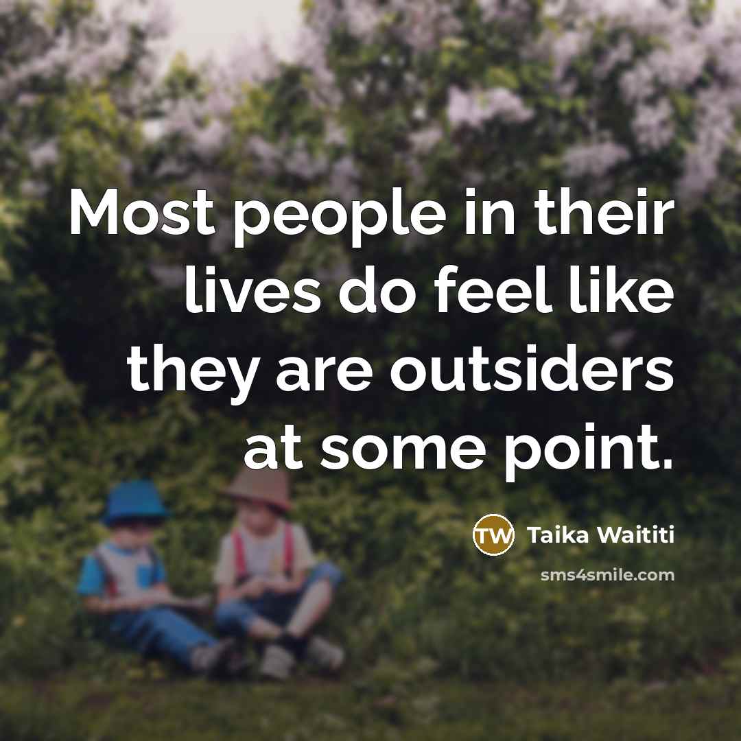 “Most people in their lives do feel like they are outsiders at some point.” quote by Taika Waititi