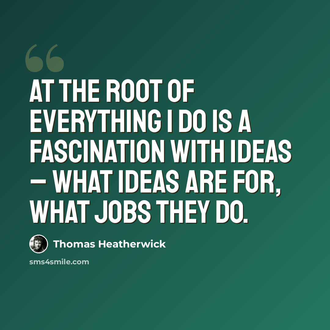 “At the root of everything I do is a fascination with ideas – what ideas are for, what jobs they do.” quote by Thomas Heatherwick