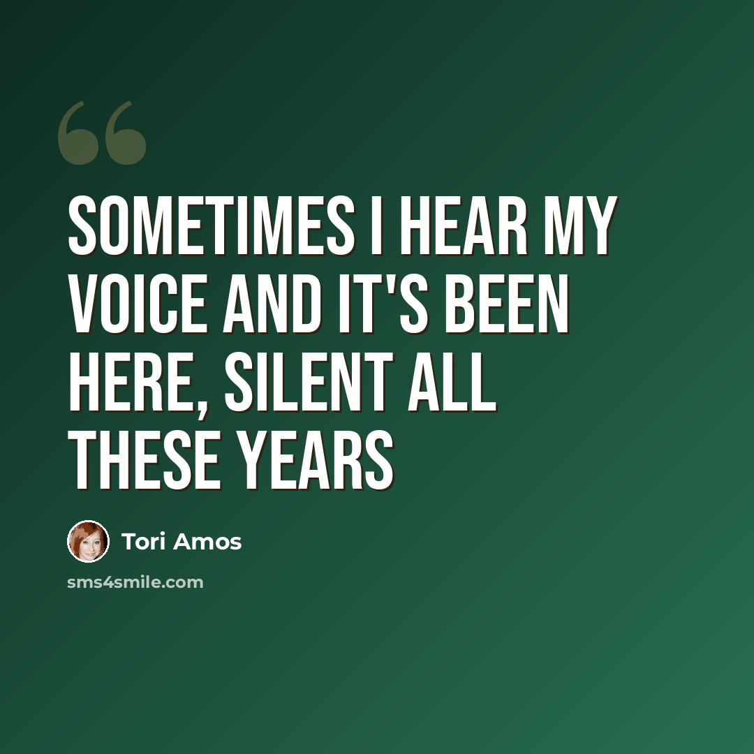 “Sometimes I hear my voice and it's been here, silent all these years” quote by Tori Amos